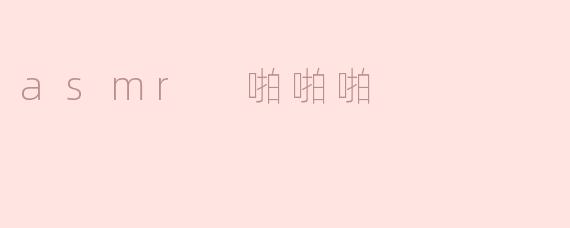 探讨ASMR中的“啪啪啪”现象